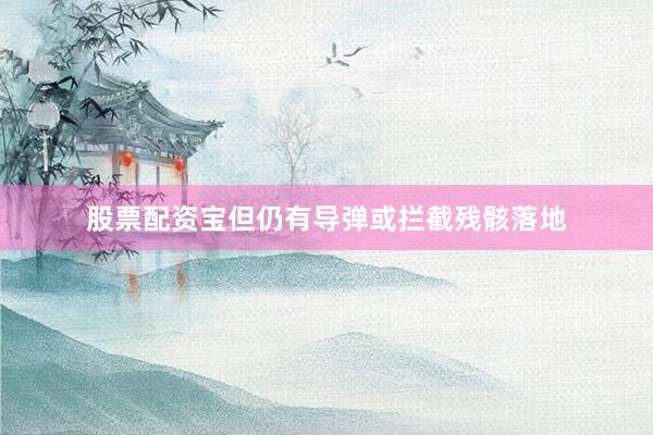 股票配资宝但仍有导弹或拦截残骸落地