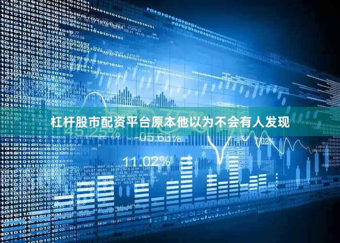 杠杆股市配资平台原本他以为不会有人发现