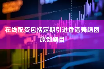 在线配资包括定期引进香港舞蹈团原创剧目