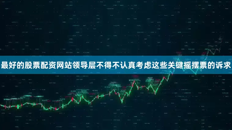 最好的股票配资网站领导层不得不认真考虑这些关键摇摆票的诉求
