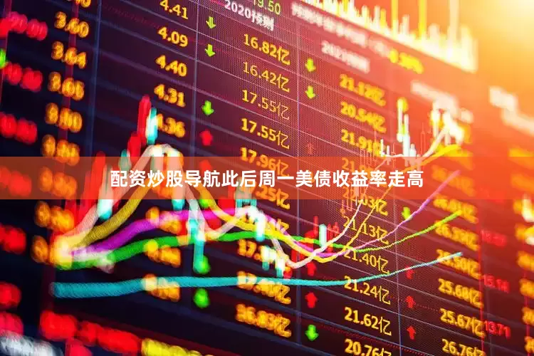 配资炒股导航此后周一美债收益率走高
