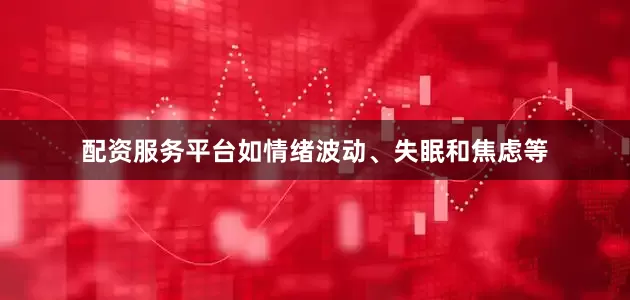 配资服务平台如情绪波动、失眠和焦虑等