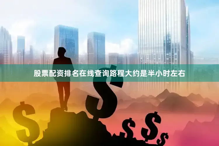 股票配资排名在线查询路程大约是半小时左右