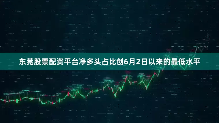 东莞股票配资平台净多头占比创6月2日以来的最低水平