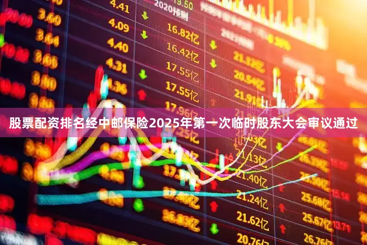 股票配资排名经中邮保险2025年第一次临时股东大会审议通过