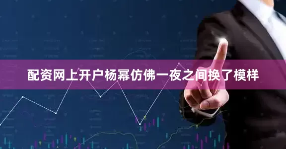 配资网上开户杨幂仿佛一夜之间换了模样