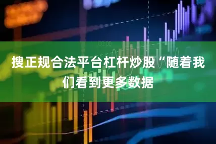 搜正规合法平台杠杆炒股“随着我们看到更多数据