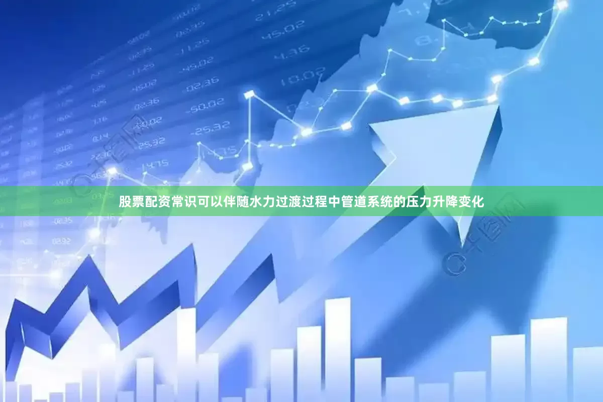 股票配资常识可以伴随水力过渡过程中管道系统的压力升降变化