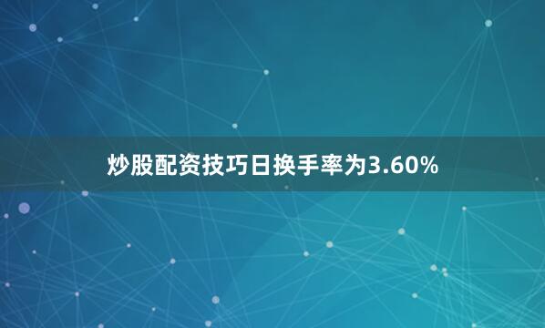炒股配资技巧日换手率为3.60%