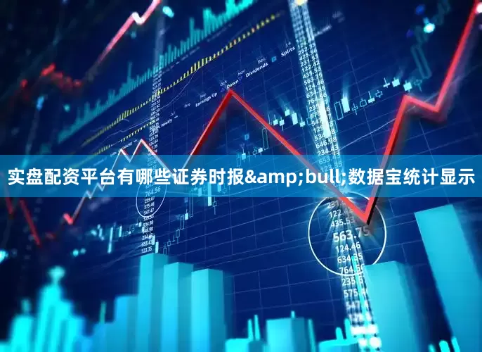 实盘配资平台有哪些证券时报&bull;数据宝统计显示