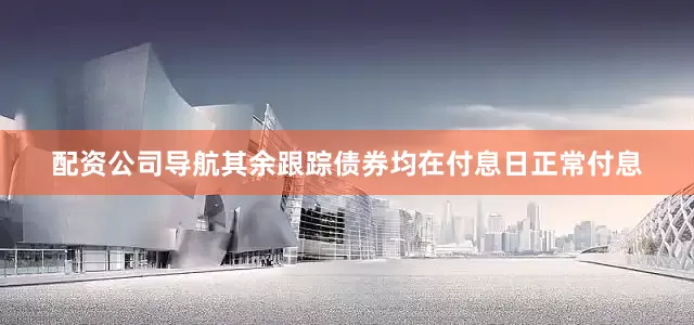 配资公司导航其余跟踪债券均在付息日正常付息