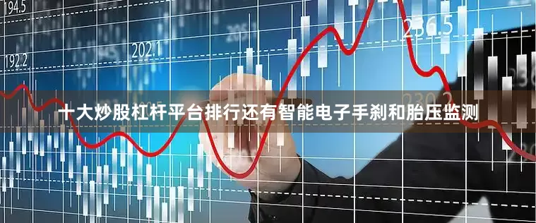 十大炒股杠杆平台排行还有智能电子手刹和胎压监测