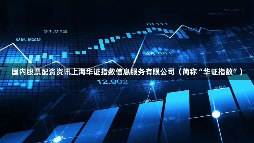 国内股票配资资讯上海华证指数信息服务有限公司（简称“华证指数”）