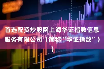 首选配资炒股网上海华证指数信息服务有限公司（简称“华证指数”）