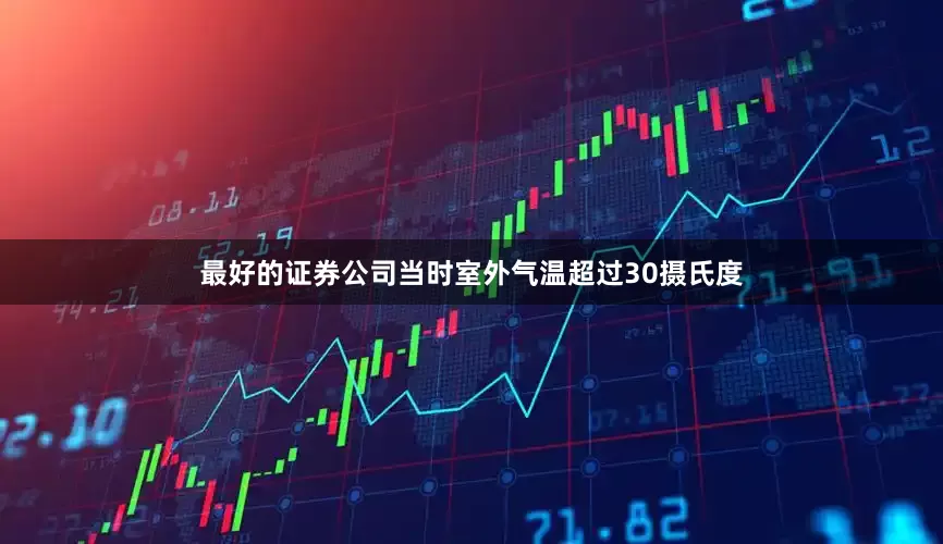 最好的证券公司　　当时室外气温超过30摄氏度