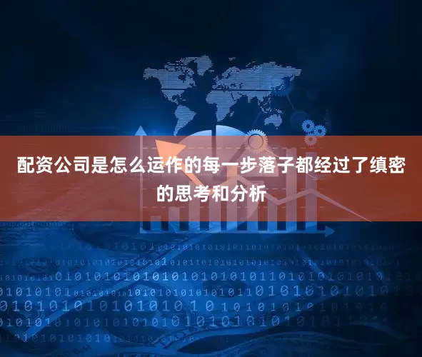 配资公司是怎么运作的每一步落子都经过了缜密的思考和分析