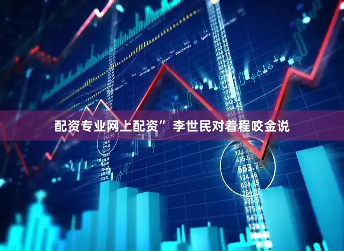 配资专业网上配资” 李世民对着程咬金说