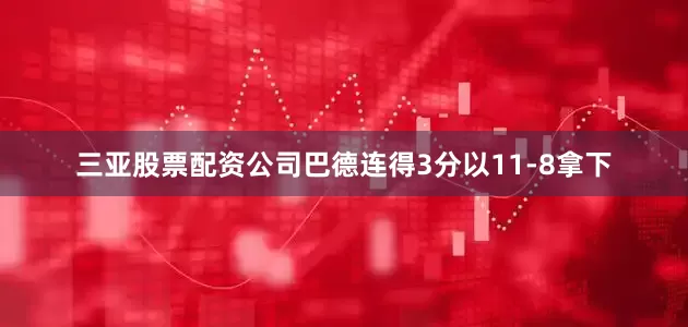 三亚股票配资公司巴德连得3分以11-8拿下