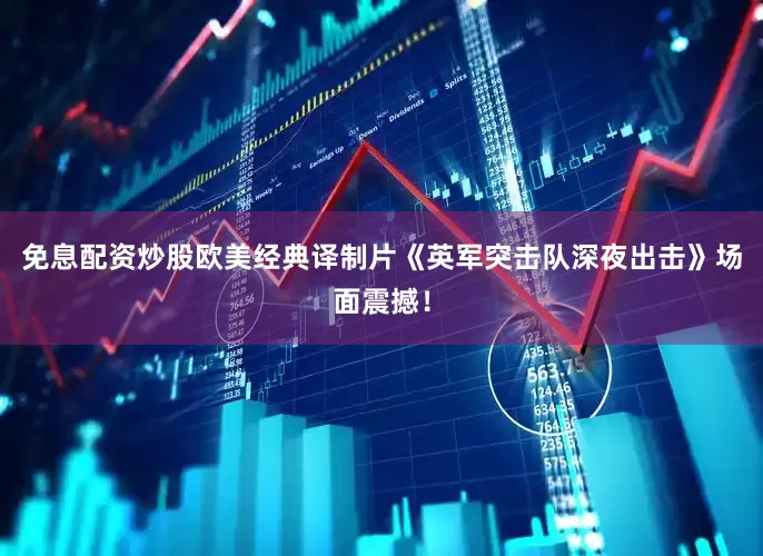 免息配资炒股欧美经典译制片《英军突击队深夜出击》场面震撼！