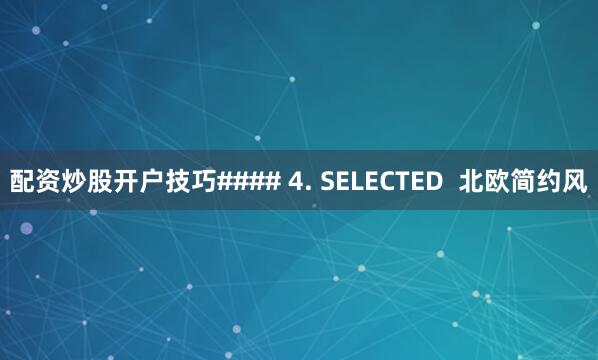 配资炒股开户技巧#### 4. SELECTED  北欧简约风