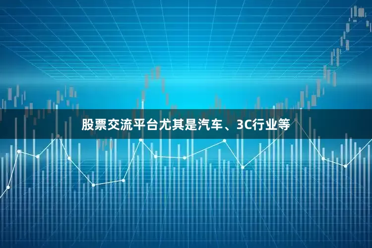 股票交流平台尤其是汽车、3C行业等