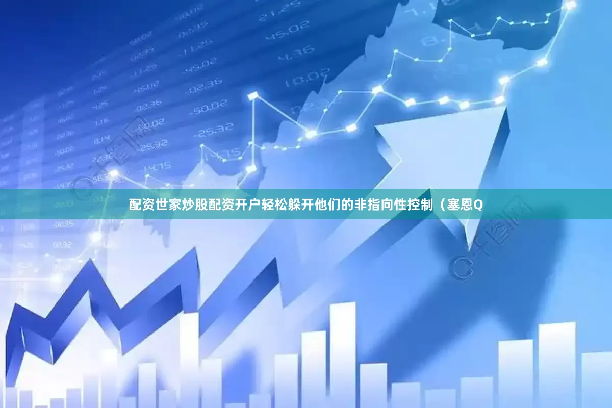 配资世家炒股配资开户轻松躲开他们的非指向性控制（塞恩Q