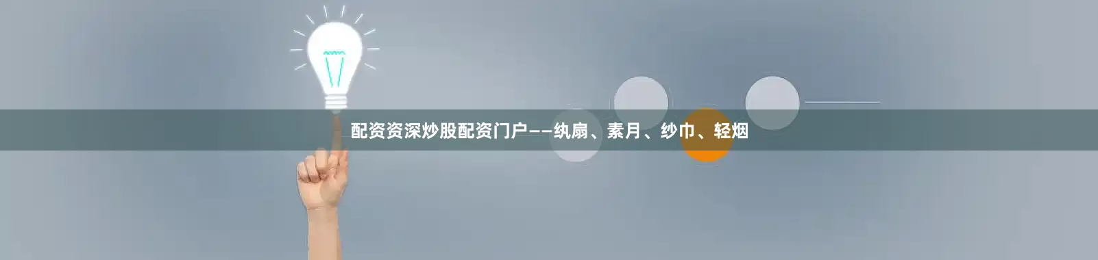 配资资深炒股配资门户　　——纨扇、素月、纱巾、轻烟