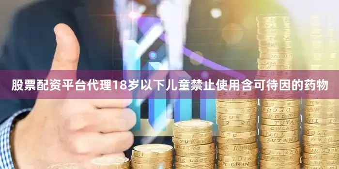 股票配资平台代理18岁以下儿童禁止使用含可待因的药物