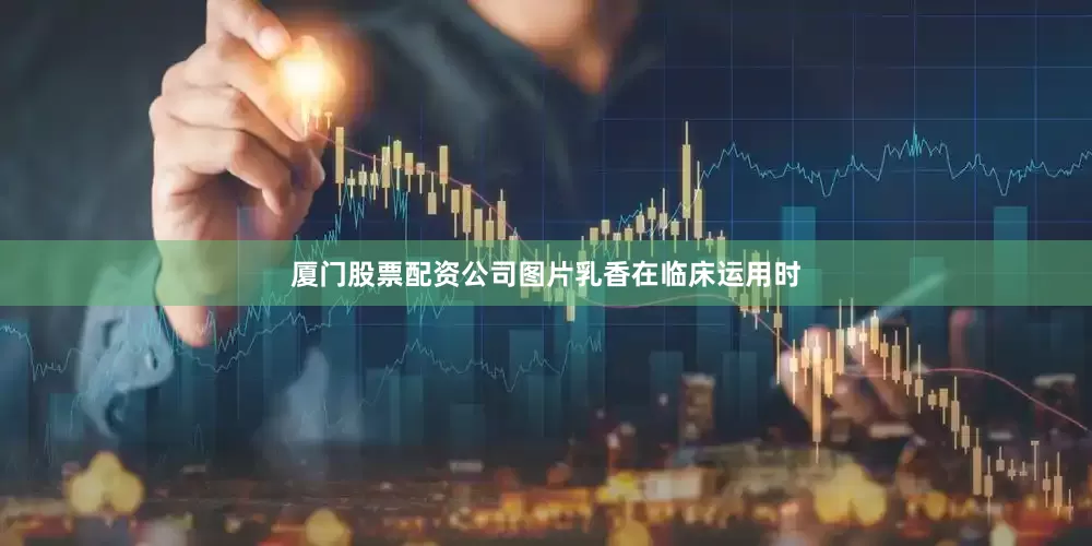 厦门股票配资公司图片乳香在临床运用时