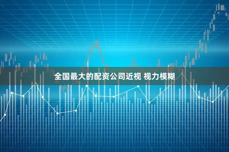 全国最大的配资公司近视 视力模糊