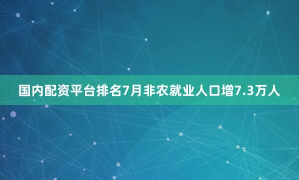 国内配资平台排名7月非农就业人口增7.3万人