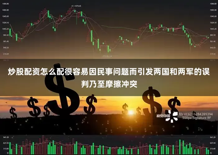 炒股配资怎么配很容易因民事问题而引发两国和两军的误判乃至摩擦冲突