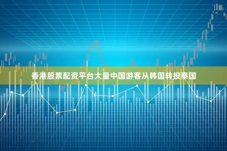 香港股票配资平台大量中国游客从韩国转投泰国