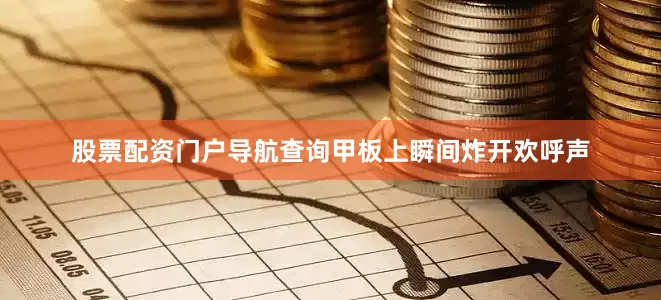 股票配资门户导航查询甲板上瞬间炸开欢呼声