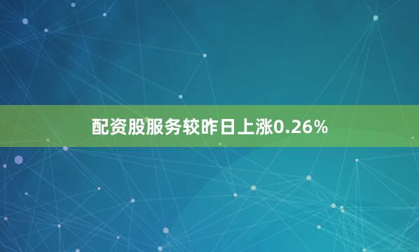 配资股服务较昨日上涨0.26%