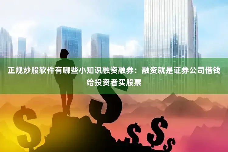 正规炒股软件有哪些小知识融资融券：融资就是证券公司借钱给投资者买股票