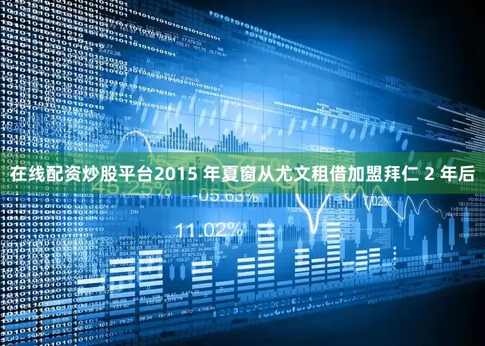 在线配资炒股平台2015 年夏窗从尤文租借加盟拜仁 2 年后