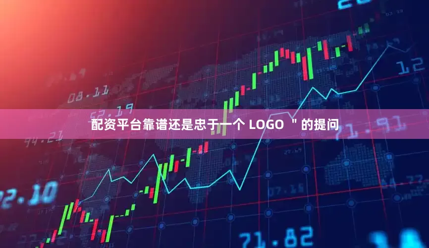 配资平台靠谱还是忠于一个 LOGO ＂的提问