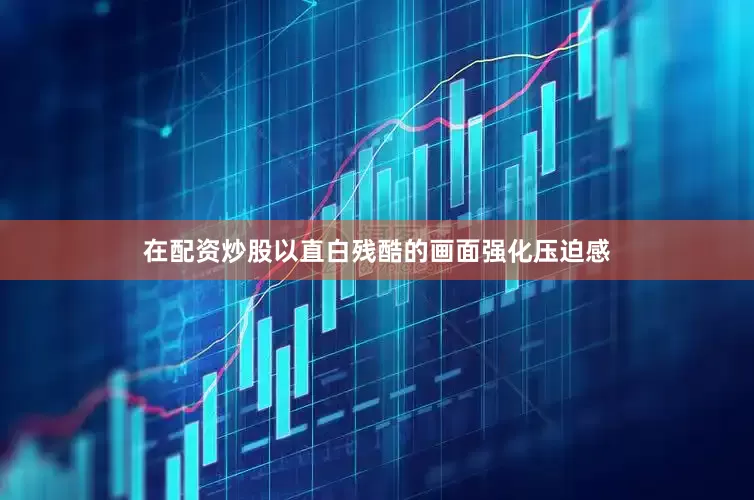 在配资炒股以直白残酷的画面强化压迫感