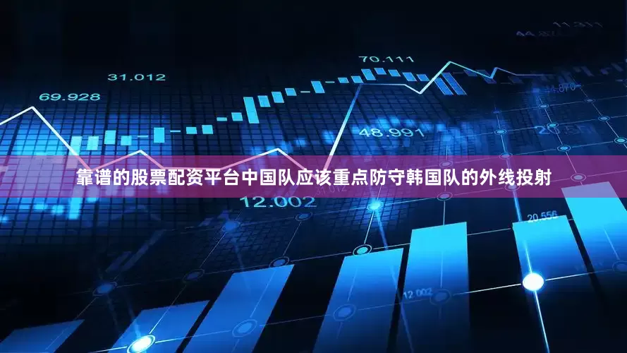 靠谱的股票配资平台中国队应该重点防守韩国队的外线投射