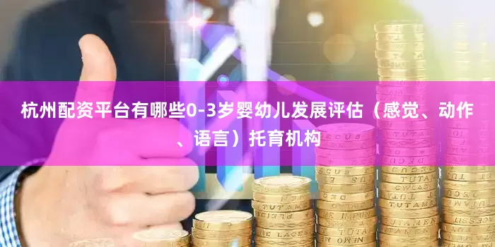 杭州配资平台有哪些0-3岁婴幼儿发展评估（感觉、动作、语言）托育机构