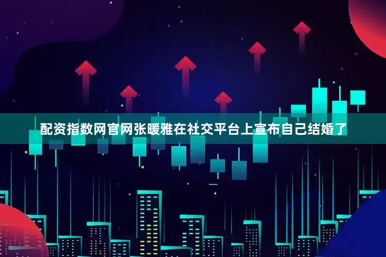 配资指数网官网张暖雅在社交平台上宣布自己结婚了