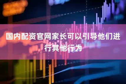 国内配资官网家长可以引导他们进行其他行为